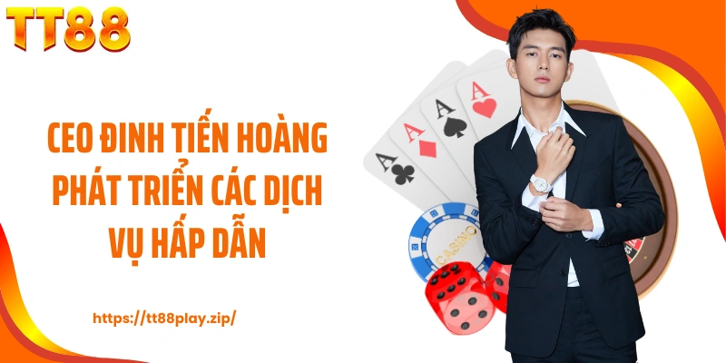 CEO Đinh Tiến Hoàng phát triển các dịch vụ hấp dẫn