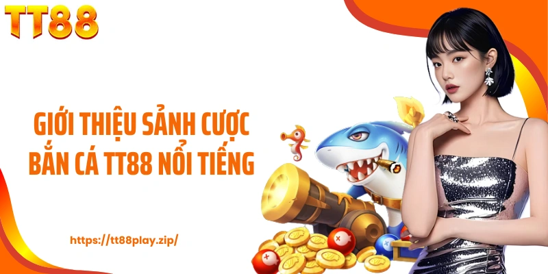 Giới thiệu sảnh cược bắn cá TT88 nổi tiếng