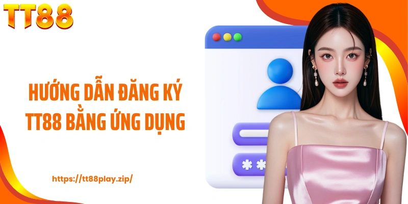 Hướng dẫn đăng ký TT88 bằng ứng dụng